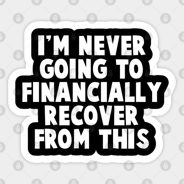 I'm Never Going To Financially Recover From This Sticker by TextTees